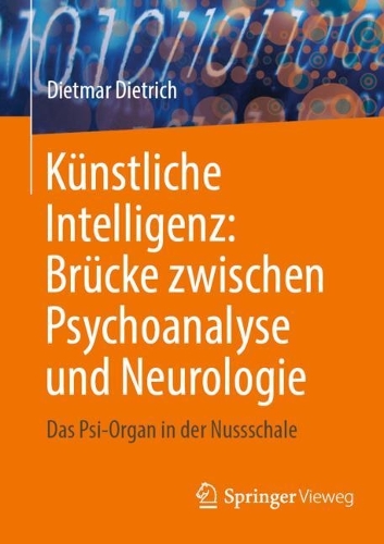Kuenstliche Intelligenz: Bruecke zwischen Psychoanalyse und Neurologie: Das Psi-Organ in der Nussschale. 1. Aufl. 2023