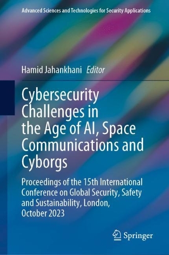 Cybersecurity Challenges in the Age of AI, Space Communications and Cyborgs: Proceedings of the 15th International Conference on Global Security, Safety and Sustainability, London, October 2023. 2024 ed.