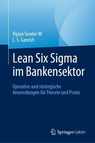 Lean Six Sigma im Bankensektor: Operative und strategische Anwendungen fuer Theorie und Praxis. 1. Aufl. 2024 ed.