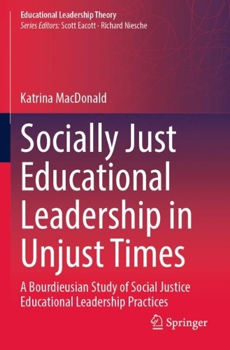Socially Just Educational Leadership in Unjust Times: A Bourdieusian Study of Social Justice Educational Leadership Practices.