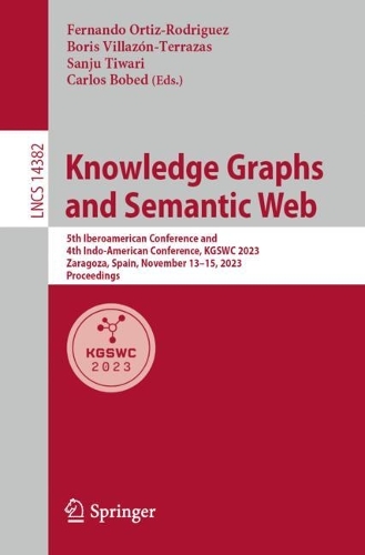 Knowledge Graphs and Semantic Web: 5th Iberoamerican Conference and 4th Indo-American Conference, KGSWC 2023, Zaragoza, Spain, November 13-15, 2023, Proceedings. 1st ed. 2023
