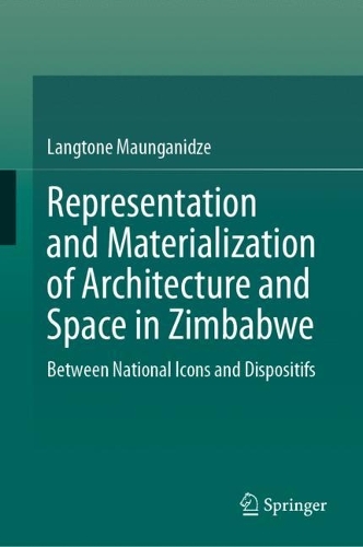 Representation and Materialization of Architecture and Space in Zimbabwe: Between National Icons and Dispositifs. 2024 ed.