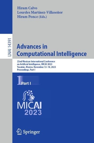 Advances in Computational Intelligence: 22nd Mexican International Conference on Artificial Intelligence, MICAI 2023, Yucatan, Mexico, November 13-18, 2023, Proceedings, Part I. 2024 ed.