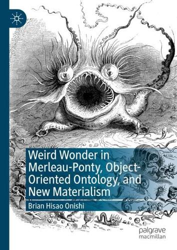 Weird Wonder in Merleau-Ponty, Object-Oriented Ontology, and New Materialism.