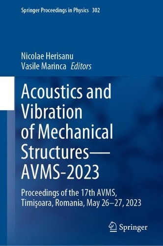 Acoustics and Vibration of Mechanical Structures-AVMS-2023: Proceedings of the 17th AVMS, Timisoara, Romania, May 26-27, 2023. 2024 ed.