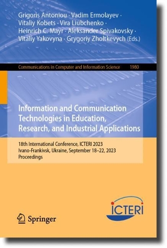 Information and Communication Technologies in Education, Research, and Industrial Applications: 18th International Conference, ICTERI 2023, Ivano-Frankivsk, Ukraine, September 18-22, 2023, Proceedings. 1st ed. 2023