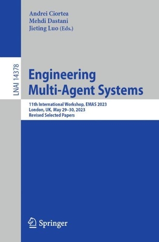 Engineering Multi-Agent Systems: 11th International Workshop, EMAS 2023, London, UK, May 29-30, 2023, Revised Selected Papers. 1st ed. 2023