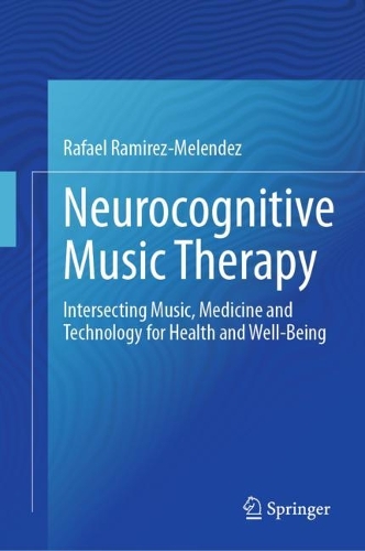 Neurocognitive Music Therapy: Intersecting Music, Medicine and Technology for Health and Well-Being. 2023 ed.