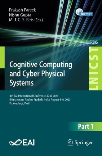 Cognitive Computing and Cyber Physical Systems: 4th EAI International Conference, IC4S 2023, Bhimavaram, Andhra Pradesh, India, August 4-6, 2023, Proceedings, Part I. 1st ed. 2024