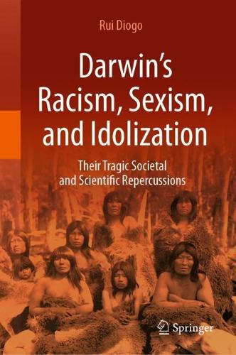 Darwin's Racism, Sexism, and Idolization: Their Tragic Societal and Scientific Repercussions. 2024 ed.