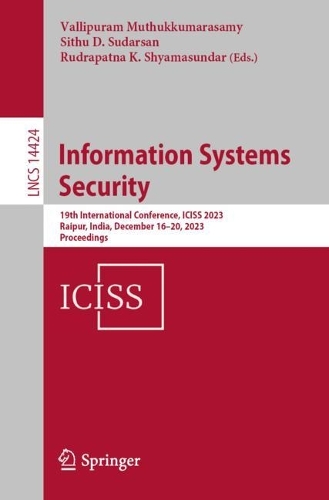 Information Systems Security: 19th International Conference, ICISS 2023, Raipur, India, December 16-20, 2023, Proceedings. 1st ed. 2023