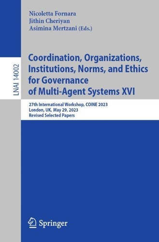 Coordination, Organizations, Institutions, Norms, and Ethics for Governance of Multi-Agent Systems XVI: 27th International Workshop, COINE 2023, London, UK, May 29, 2023, Revised Selected Papers. 1st ed. 2023