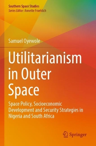 Utilitarianism in Outer Space: Space Policy, Socioeconomic Development and Security Strategies in Nigeria and South Africa.