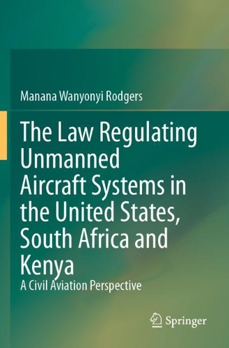 The Law Regulating Unmanned Aircraft Systems in the United States, South Africa and Kenya: A Civil Aviation Perspective.