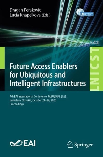 Future Access Enablers for Ubiquitous and Intelligent Infrastructures: 7th EAI International Conference, FABULOUS 2023, Bratislava, Slovakia, October 24-26, 2023, Proceedings. 1st ed. 2024