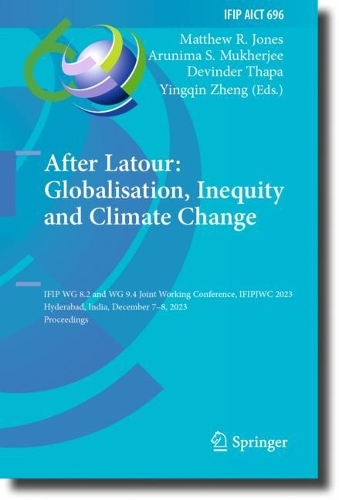 After Latour: Globalisation, Inequity and Climate Change: IFIP WG 8.2 and WG 9.4 Joint Working Conference, IFIPJWC 2023, Hyderabad, India, December 7-8, 2023, Proceedings. 2023 ed.