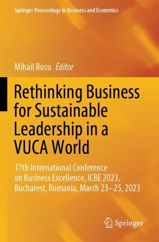 Rethinking Business for Sustainable Leadership in a VUCA World: 17th International Conference on Business Excellence, ICBE 2023, Bucharest, Romania, March 23-25, 2023.