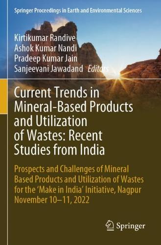 Current Trends in Mineral-Based Products and Utilization of Wastes: Recent Studies from India: Prospects and Challenges of Mineral Based Products and Utilization of Wastes for the 'Make in India' Initiative, Nagpur November 10-11, 2022. 2024 ed.