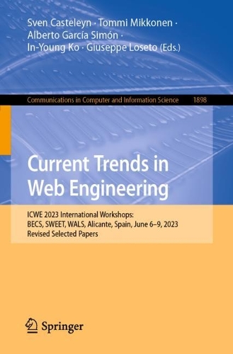 Current Trends in Web Engineering: ICWE 2023 International Workshops: BECS, SWEET, WALS, Alicante, Spain, June 6-9, 2023, Revised Selected Papers. 1st ed. 2024