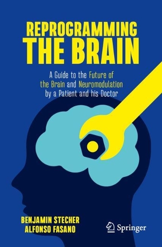 Reprogramming the Brain: A Guide to the Future of the Brain and Neuromodulation by a Patient and his Doctor. 2023 ed.