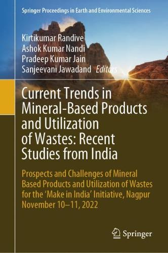 Current Trends in Mineral-Based Products and Utilization of Wastes: Recent Studies from India: Prospects and Challenges of Mineral Based Products and Utilization of Wastes for the 'Make in India' Initiative, Nagpur November 10-11, 2022. 2024 ed.