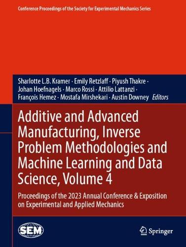 Additive and Advanced Manufacturing, Inverse Problem Methodologies and Machine Learning and Data Science, Volume 4: Proceedings of the 2023 Annual Conference & Exposition on Experimental and Applied Mechanics. 2024 ed.