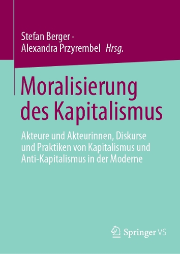 Moralisierung des Kapitalismus: Akteure und Akteurinnen, Diskurse und Praktiken von Kapitalismus und Anti-Kapitalismus in der Moderne. 1. Aufl. 2024 ed.