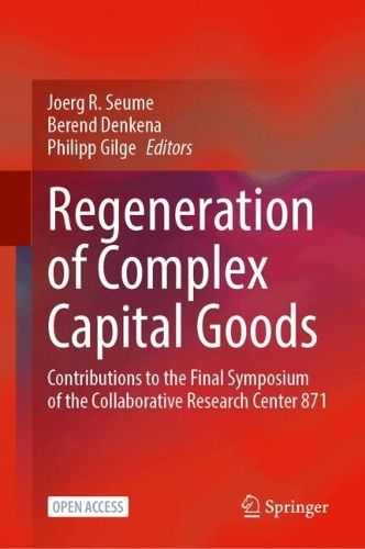 Regeneration of Complex Capital Goods: Contributions to the Final Symposium of the Collaborative Research Center 871. 2025 ed.