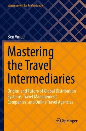 Mastering the Travel Intermediaries: Origins and Future of Global Distribution Systems, Travel Management Companies, and Online Travel Agencies.