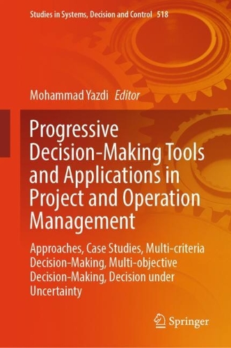 Progressive Decision-Making Tools and Applications in Project and Operation Management: Approaches, Case Studies, Multi-criteria Decision-Making, Multi-objective Decision-Making, Decision under Uncertainty. 2024 ed.
