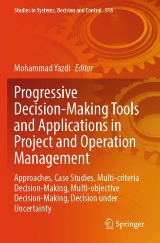 Progressive Decision-Making Tools and Applications in Project and Operation Management: Approaches, Case Studies, Multi-criteria Decision-Making, Multi-objective Decision-Making, Decision under Uncertainty.
