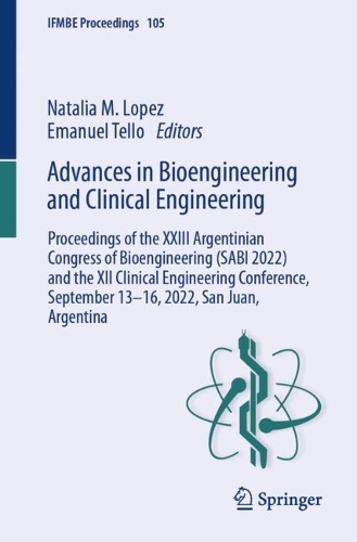 Advances in Bioengineering and Clinical Engineering: Proceedings of the XXIII Argentinian Congress of Bioengineering (SABI 2022) and the XII Clinical Engineering Conference, September 13-16, 2022, San Juan, Argentina. 1st ed. 2024