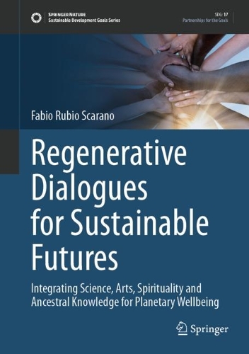 Regenerative Dialogues for Sustainable Futures: Integrating Science, Arts, Spirituality and Ancestral Knowledge for Planetary Wellbeing. 2024 ed.