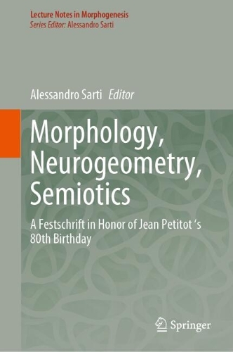 Morphology, Neurogeometry, Semiotics: A Festschrift in Honor of Jean Petitot 's 80th Birthday. 2024 ed.