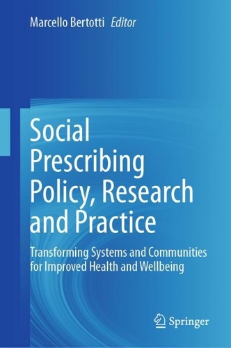 Social Prescribing Policy, Research and Practice: Transforming Systems and Communities for Improved Health and Wellbeing. 2024 ed.