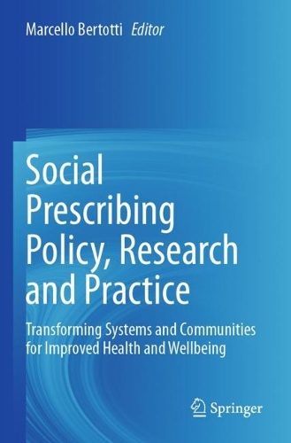 Social Prescribing Policy, Research and Practice: Transforming Systems and Communities for Improved Health and Wellbeing.