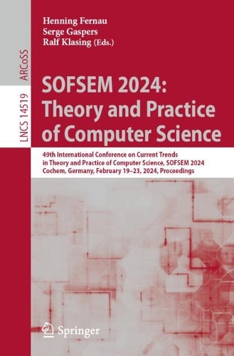 SOFSEM 2024: Theory and Practice of Computer Science: 49th International Conference on Current Trends in Theory and Practice of Computer Science, SOFSEM 2024, Cochem, Germany, February 19-23, 2024, Proceedings. 2024 ed.
