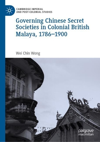 Governing Chinese Secret Societies in Colonial British Malaya, 1786-1900.