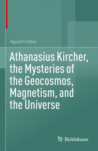 Athanasius Kircher, the Mysteries of the Geocosmos, Magnetism, and the Universe. 2024 ed.