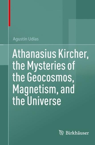 Athanasius Kircher, the Mysteries of the Geocosmos, Magnetism, and the Universe.