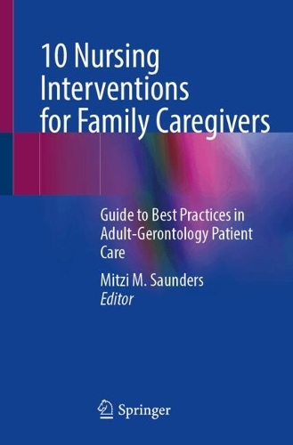 10 Nursing Interventions for Family Caregivers: Guide to Best Practices in Adult-Gerontology Patient Care. 2024 ed.