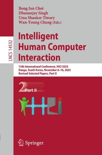 Intelligent Human Computer Interaction: 15th International Conference, IHCI 2023, Daegu, South Korea, November 8-10, 2023, Revised Selected Papers, Part II. 2024 ed.