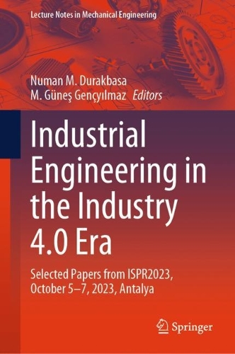 Industrial Engineering in the Industry 4.0 Era: Selected Papers from ISPR2023, October 5-7, 2023, Antalya. 2024 ed.