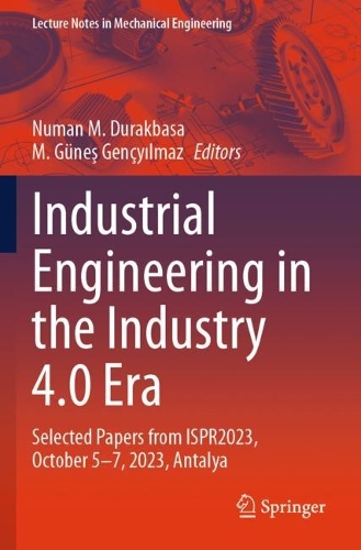 Industrial Engineering in the Industry 4.0 Era: Selected Papers from ISPR2023, October 5-7, 2023, Antalya.