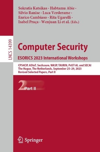Computer Security. ESORICS 2023 International Workshops: CPS4CIP, ADIoT, SecAssure, WASP, TAURIN, PriST-AI, and SECAI, The Hague, The Netherlands, September 25-29, 2023, Revised Selected Papers, Part II. 2024 ed.