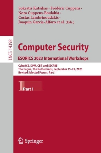 Computer Security. ESORICS 2023 International Workshops: CyberICS, DPM, CBT, and SECPRE, The Hague, The Netherlands, September 25-29, 2023, Revised Selected Papers, Part I. 2024 ed.