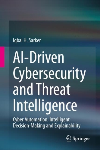 AI-Driven Cybersecurity and Threat Intelligence: Cyber Automation, Intelligent Decision-Making and Explainability. 2024 ed.
