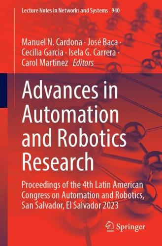Advances in Automation and Robotics Research: Proceedings of the 4th Latin American Congress on Automation and Robotics, San Salvador, El Salvador 2023. 2024 ed.