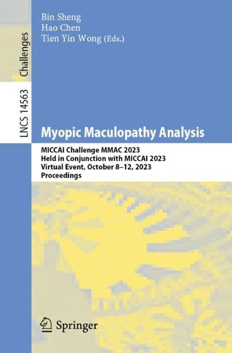 Myopic Maculopathy Analysis: MICCAI Challenge MMAC 2023, Held in Conjunction with MICCAI 2023, Virtual Event, October 8-12, 2023, Proceedings. 2024 ed.