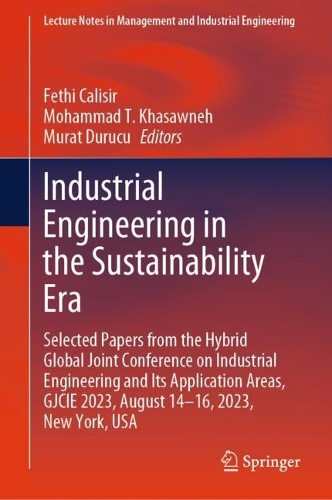 Industrial Engineering in the Sustainability Era: Selected Papers from the Hybrid Global Joint Conference on Industrial Engineering and Its Application Areas, GJCIE 2023, August 14-16, 2023, New York, USA. 2024 ed.